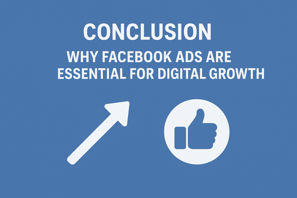 Conclusion graphic highlighting why Facebook Ads are essential for digital growth, featuring bold text on a blue background with an upward growth arrow and a thumbs-up icon, symbolizing business success, performance improvement, and positive marketing results.
